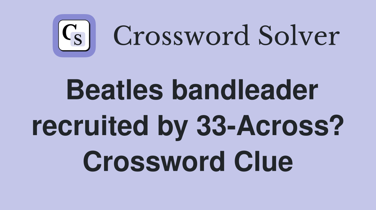 Beatles bandleader recruited by 33-Across? Crossword Clue