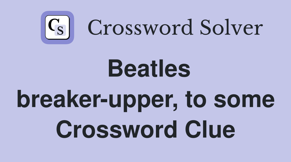Beatles breaker-upper, to some Crossword Clue