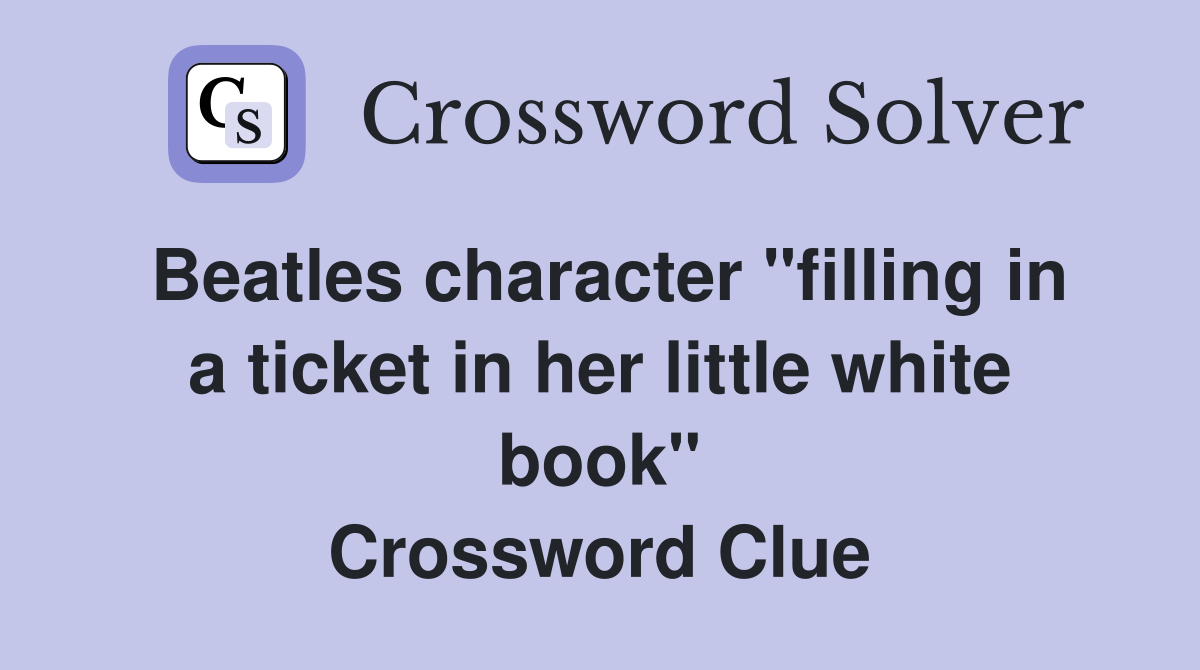 Beatles character "filling in a ticket in her little white book" Crossword Clue
