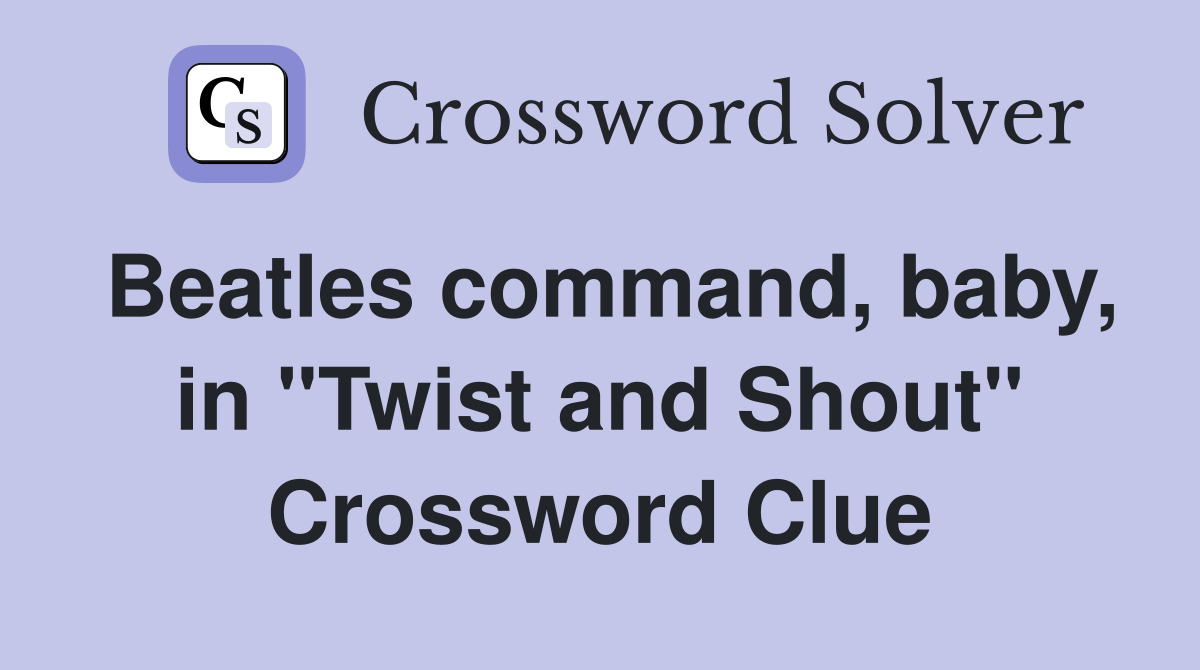 Beatles command, baby, in "Twist and Shout" Crossword Clue