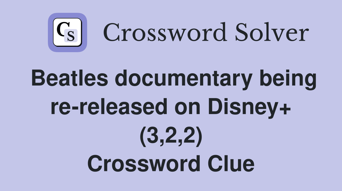 Beatles documentary being re-released on Disney+ (3,2,2) Crossword Clue