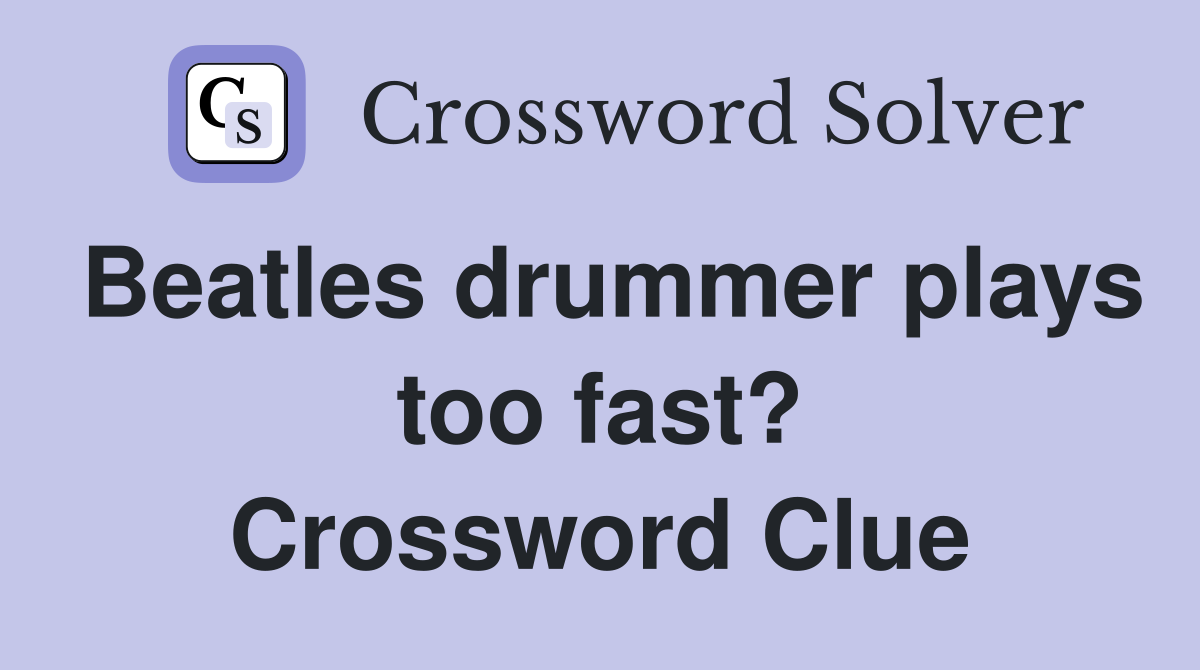 Beatles drummer plays too fast? Crossword Clue