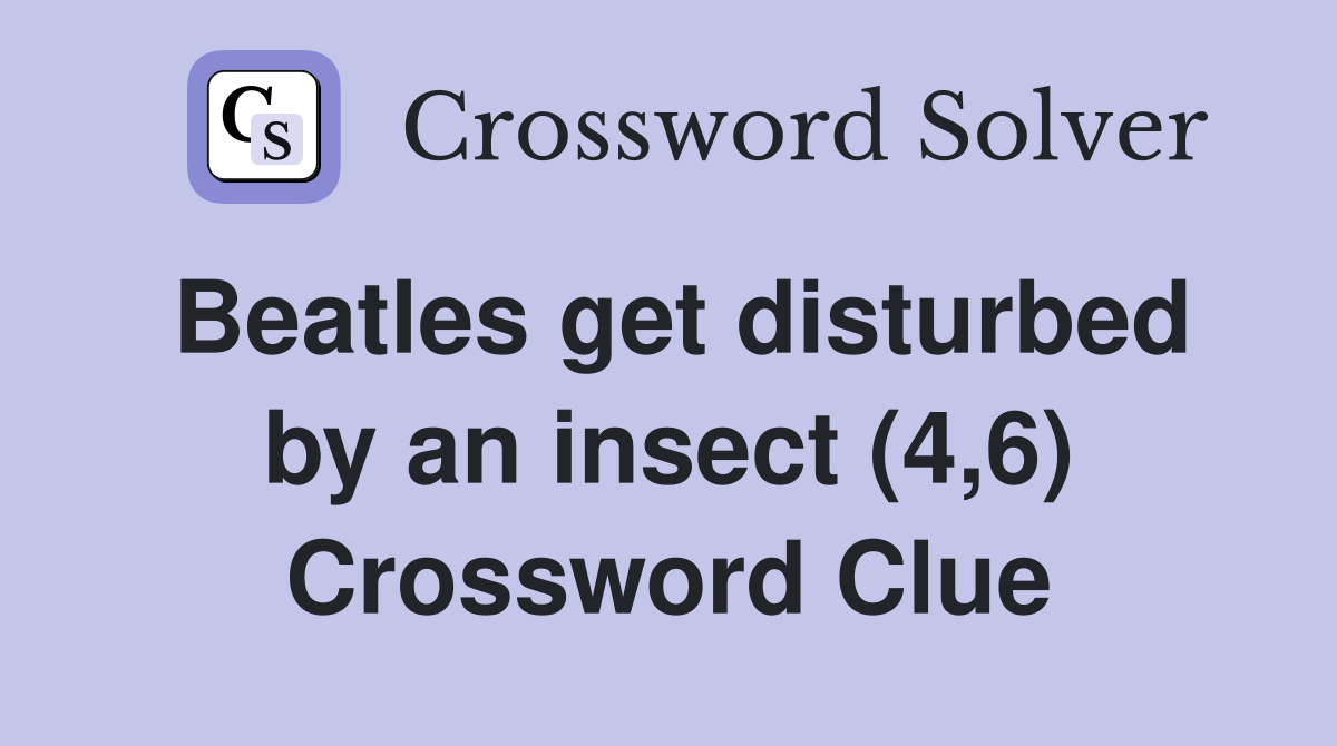 Beatles get disturbed by an insect (4,6) Crossword Clue
