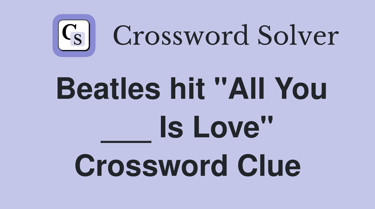 Beatles hit "All You ___ Is Love" Crossword Clue