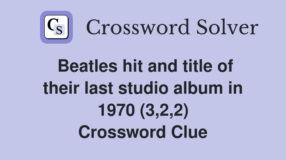 Beatles hit and title of their last studio album in 1970 (3,2,2) Crossword Clue