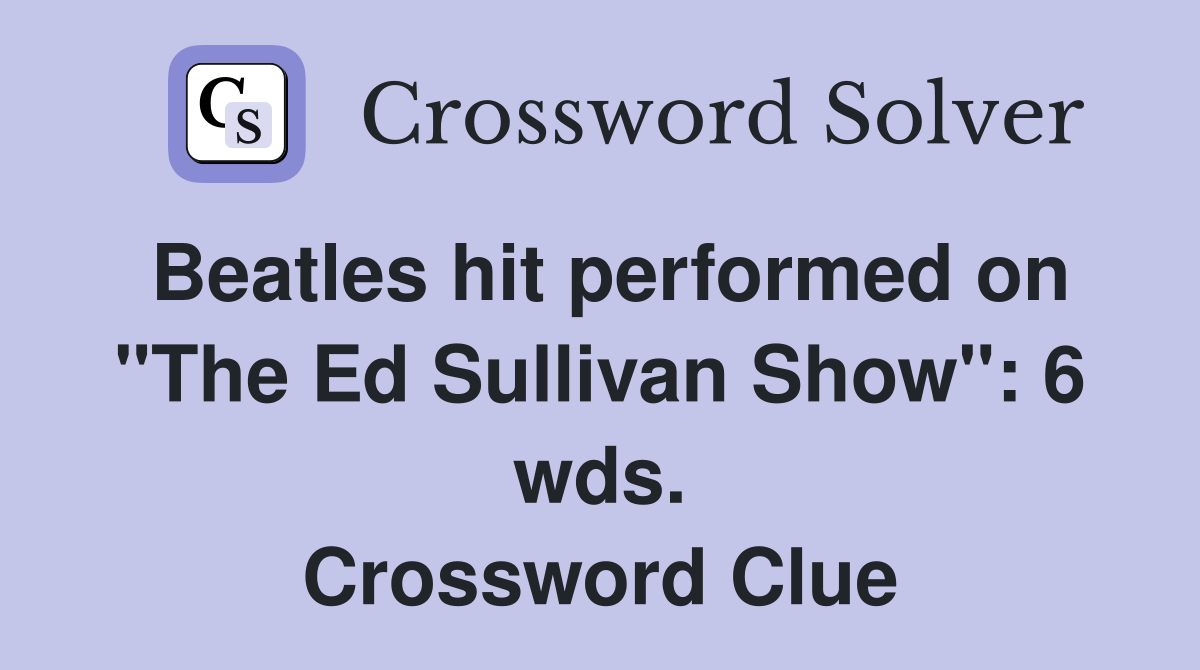 Beatles hit performed on "The Ed Sullivan Show": 6 wds. Crossword Clue