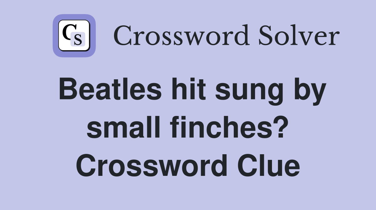 Beatles hit sung by small finches? Crossword Clue