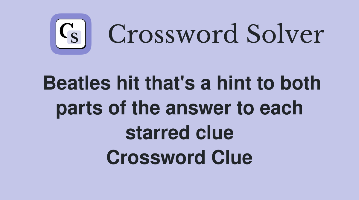 Beatles hit that's a hint to both parts of the answer to each starred clue Crossword Clue