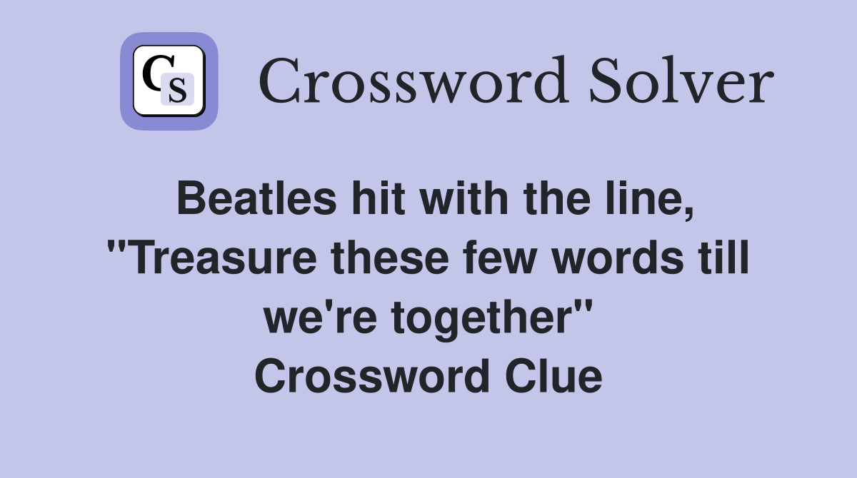 Beatles hit with the line, "Treasure these few words till we're together" Crossword Clue