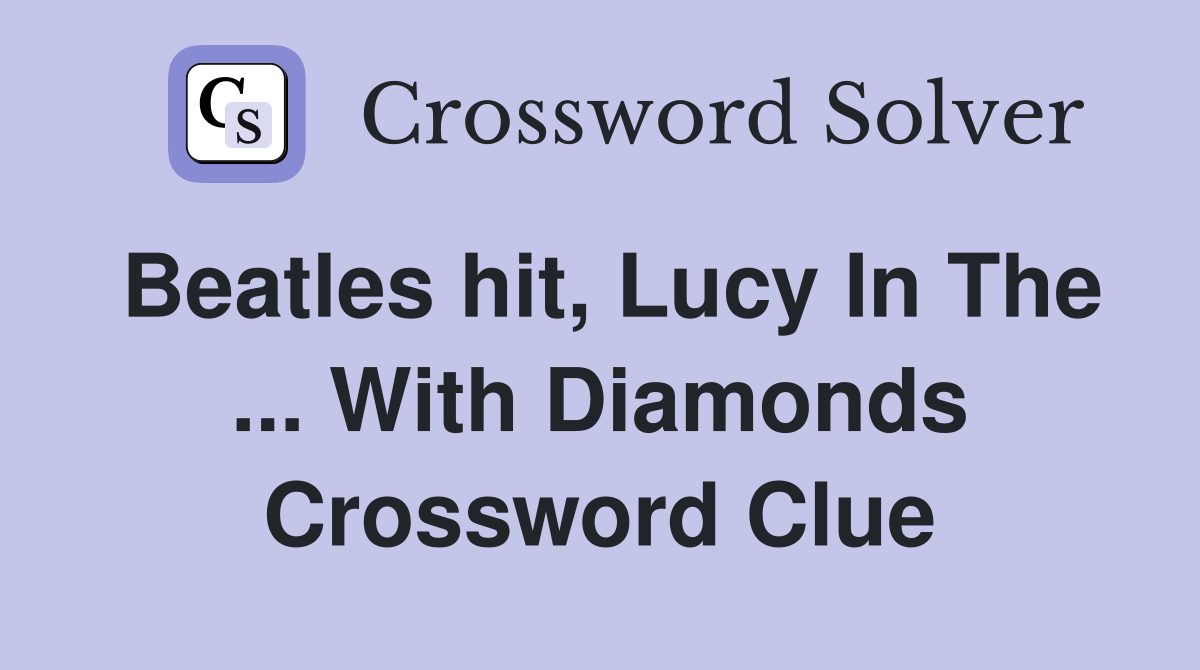 Beatles hit, Lucy In The ... With Diamonds Crossword Clue