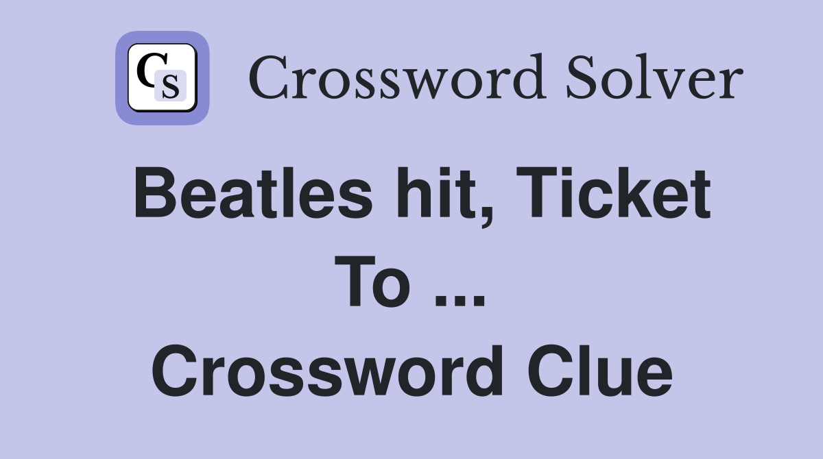 Beatles hit, Ticket To ... Crossword Clue