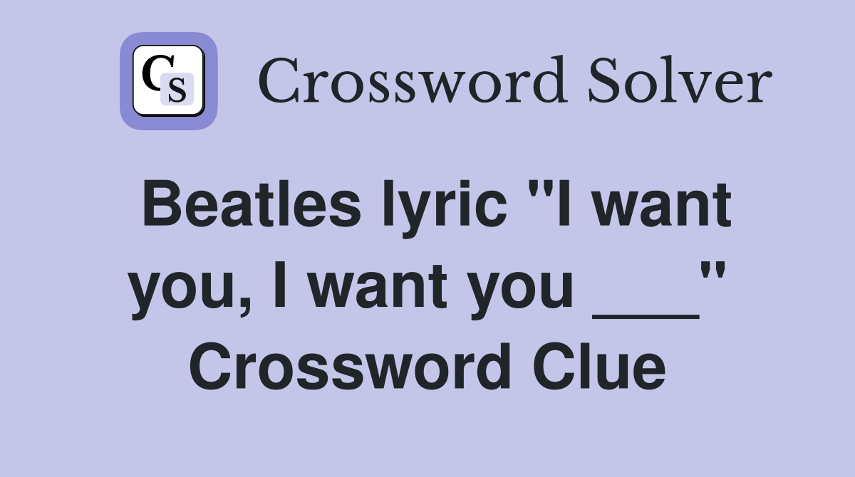 Beatles lyric "I want you, I want you ___" Crossword Clue