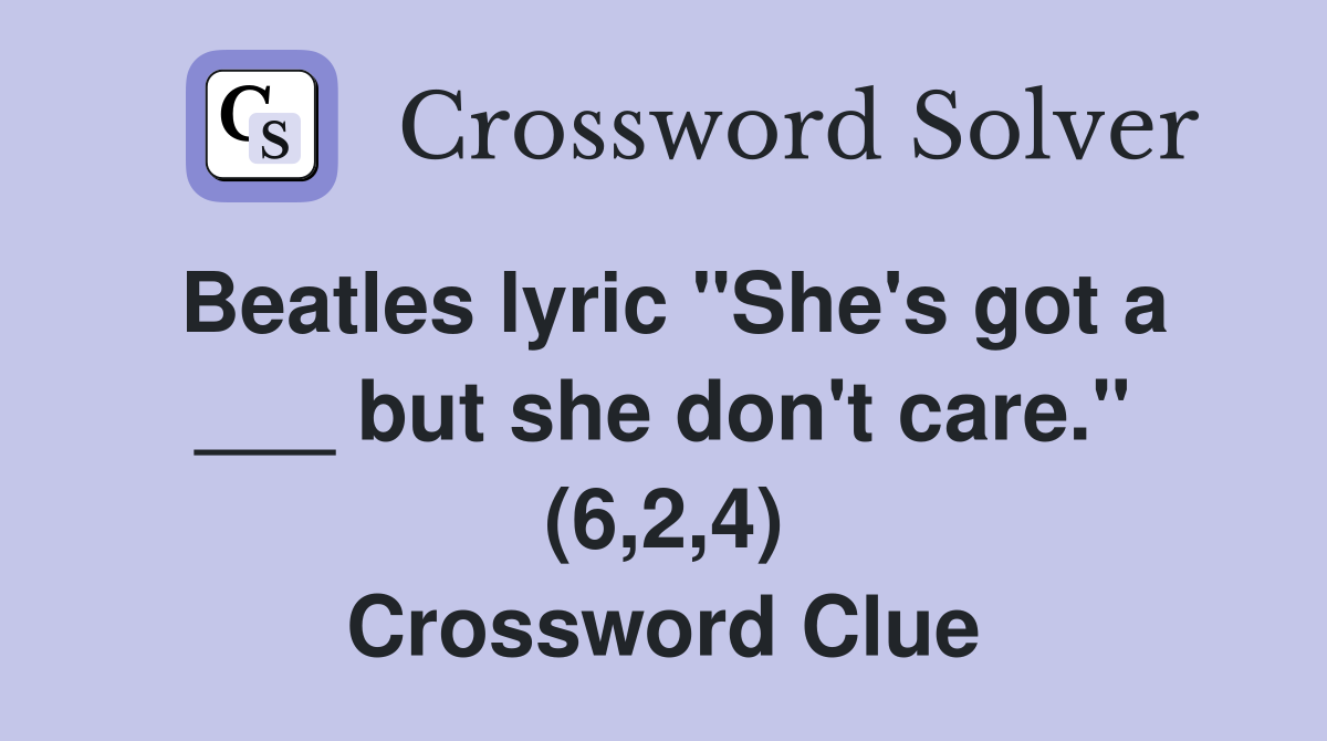 Beatles lyric "She's got a ___ but she don't care." (6,2,4) Crossword Clue