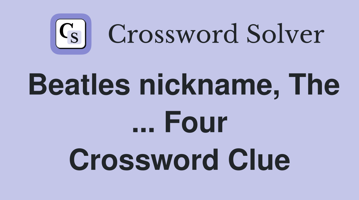 Beatles nickname, The ... Four Crossword Clue
