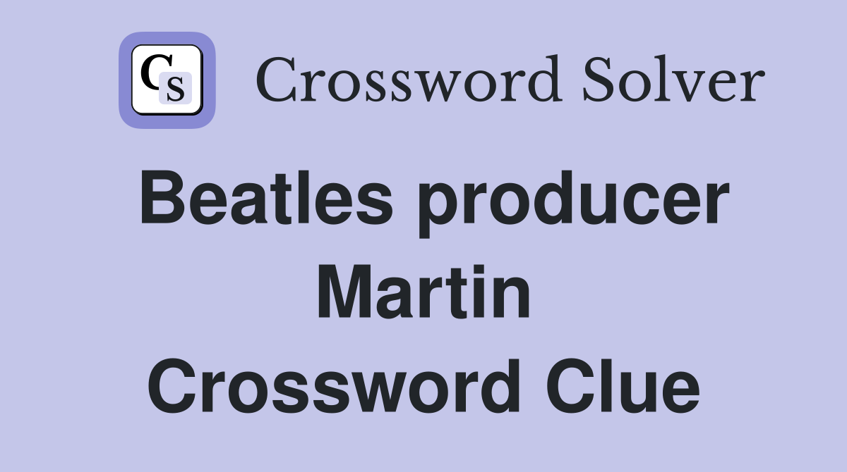 Beatles producer Martin Crossword Clue