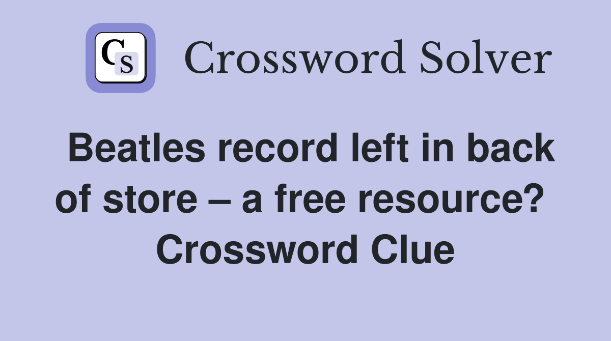 Beatles record left in back of store – a free resource?  Crossword Clue