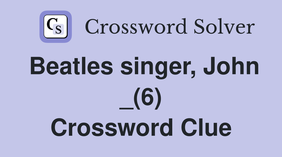 Beatles singer, John _(6) Crossword Clue