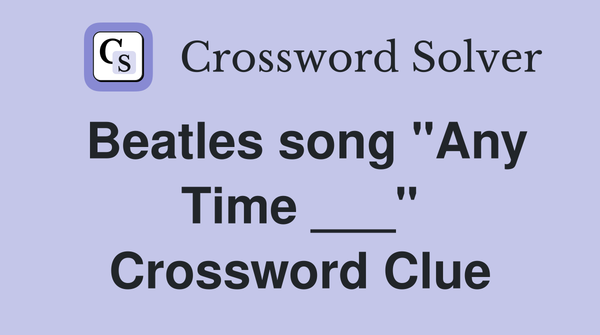 Beatles song "Any Time ___" Crossword Clue