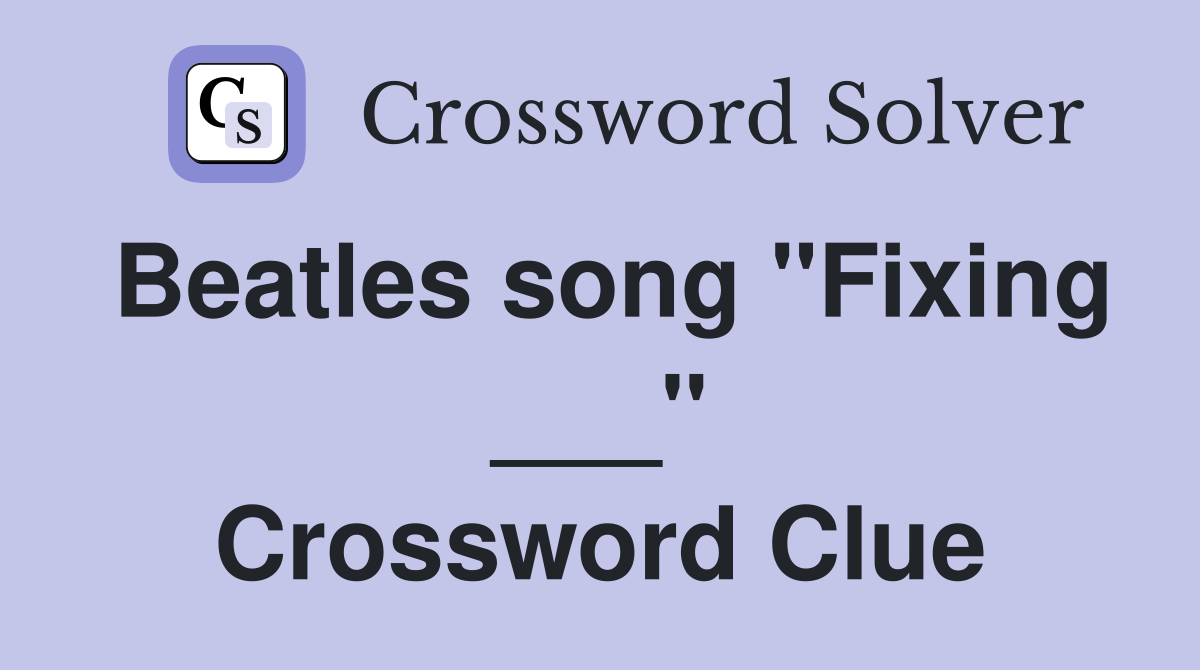 Beatles song "Fixing ___" Crossword Clue