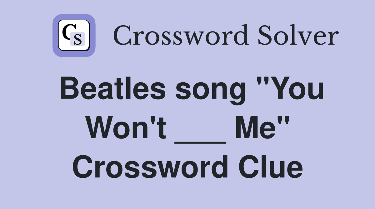 Beatles song "You Won't ___ Me" Crossword Clue
