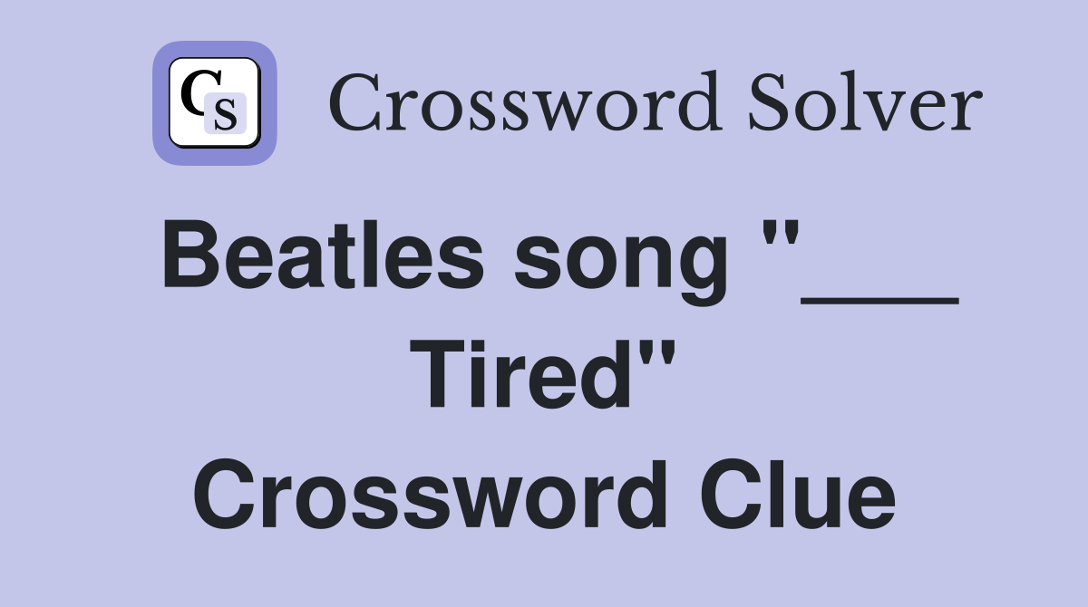 Beatles song "___ Tired" Crossword Clue