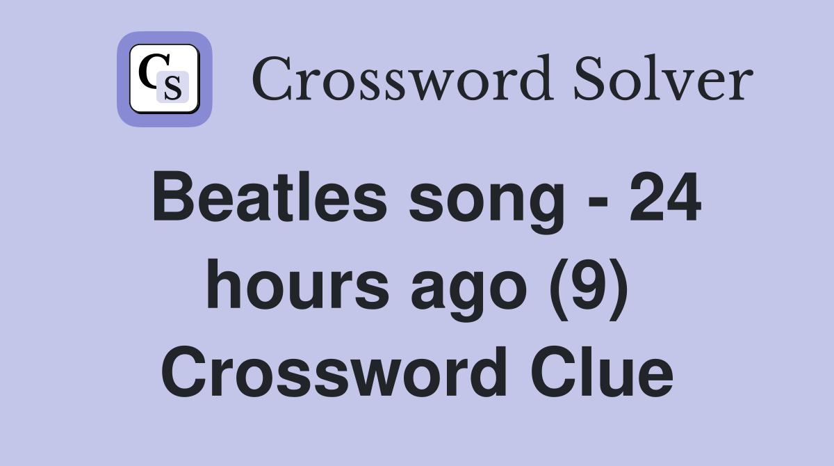 Beatles song - 24 hours ago (9) Crossword Clue
