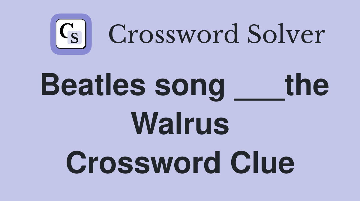 Beatles song ___the Walrus Crossword Clue