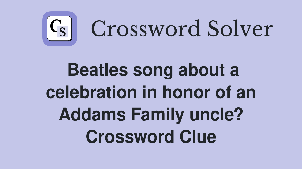 Beatles song about a celebration in honor of an Addams Family uncle? Crossword Clue