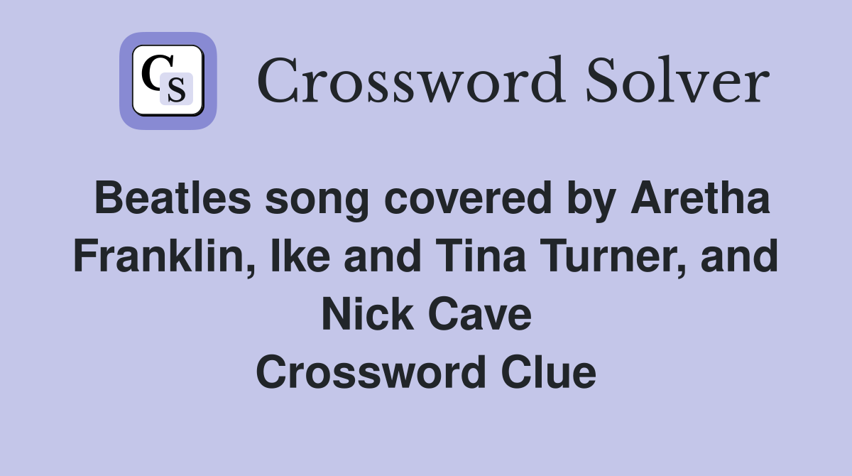 Beatles song covered by Aretha Franklin, Ike and Tina Turner, and Nick Cave Crossword Clue