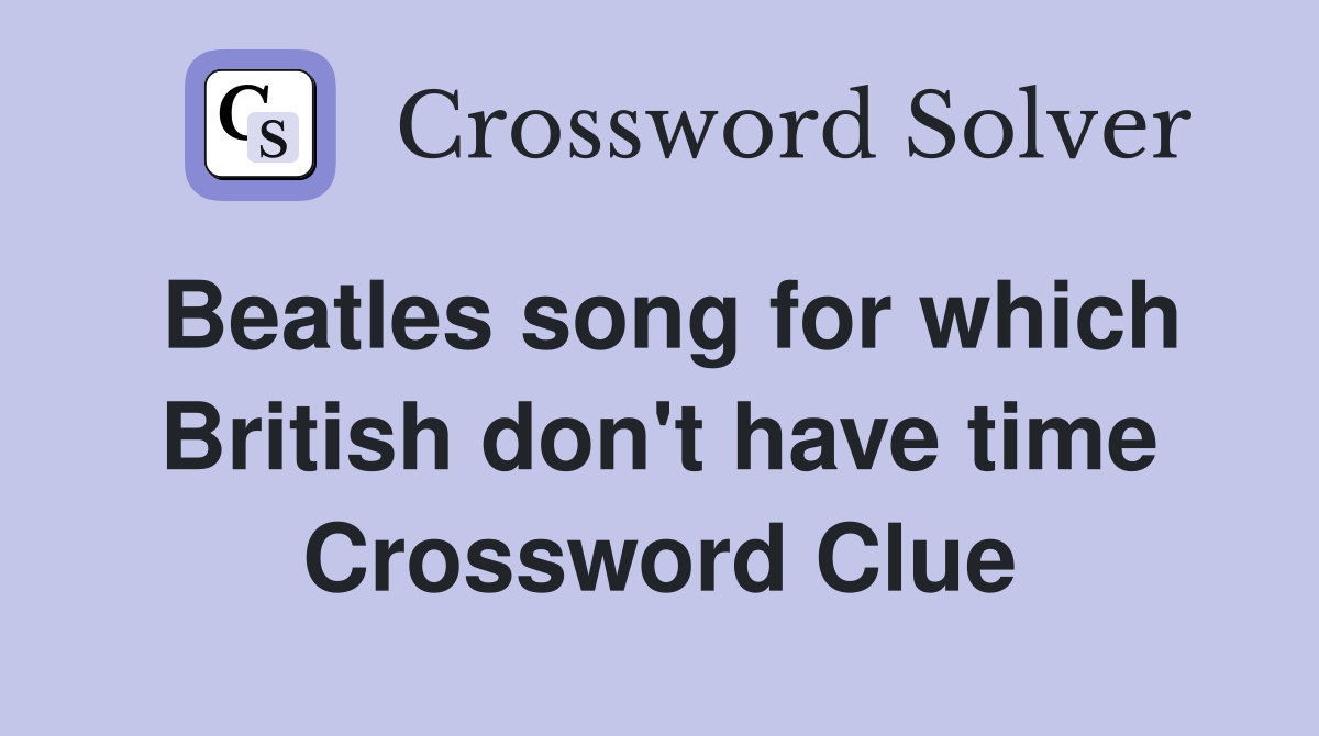 Beatles song for which British don't have time Crossword Clue