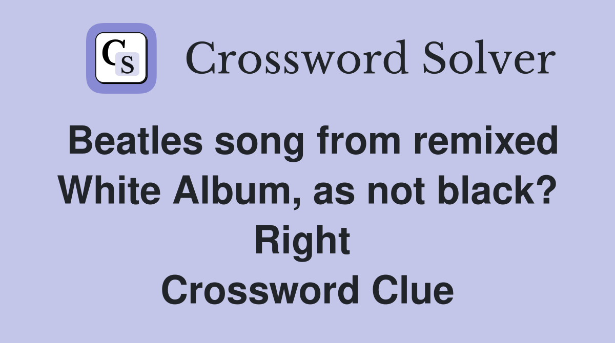 Beatles song from remixed White Album, as not black? Right  Crossword Clue