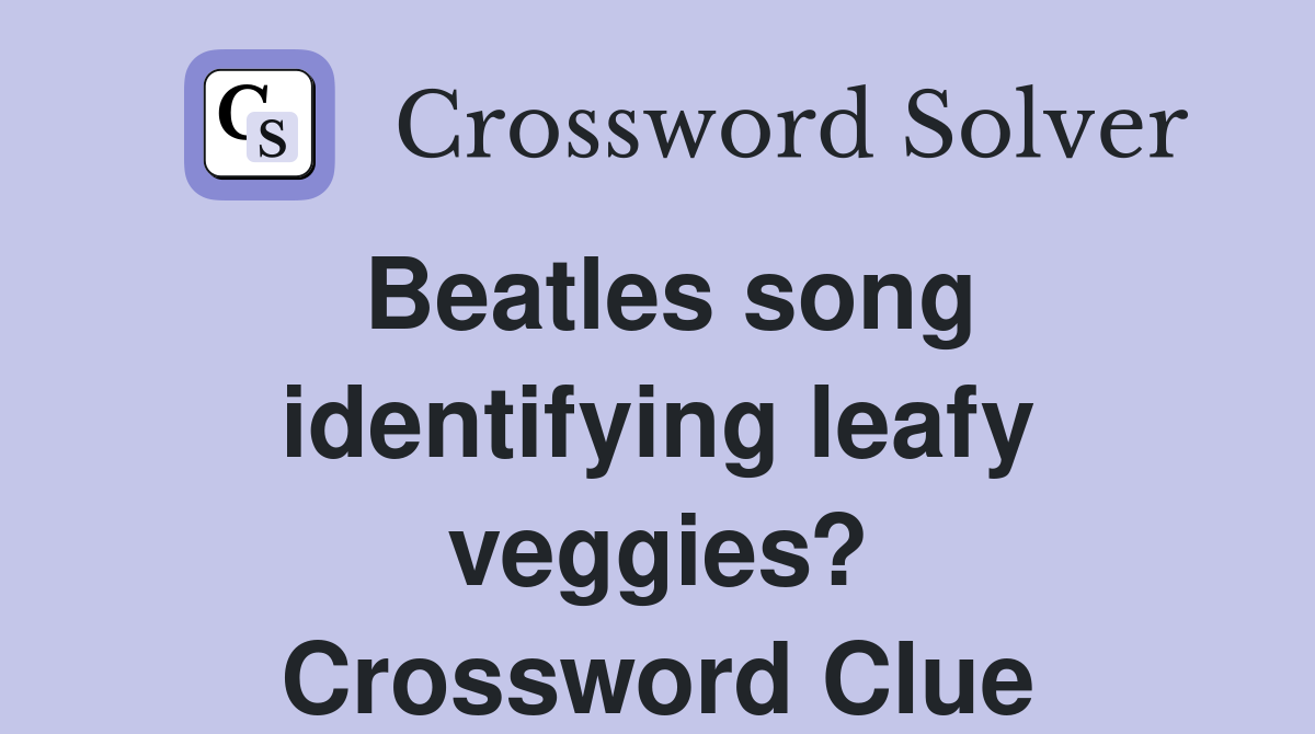 Beatles song identifying leafy veggies? Crossword Clue