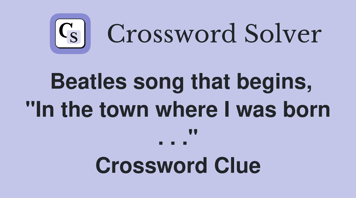Beatles song that begins, "In the town where I was born . . ." Crossword Clue