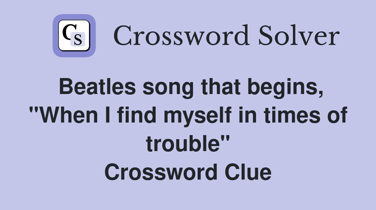Beatles song that begins, "When I find myself in times of trouble" Crossword Clue