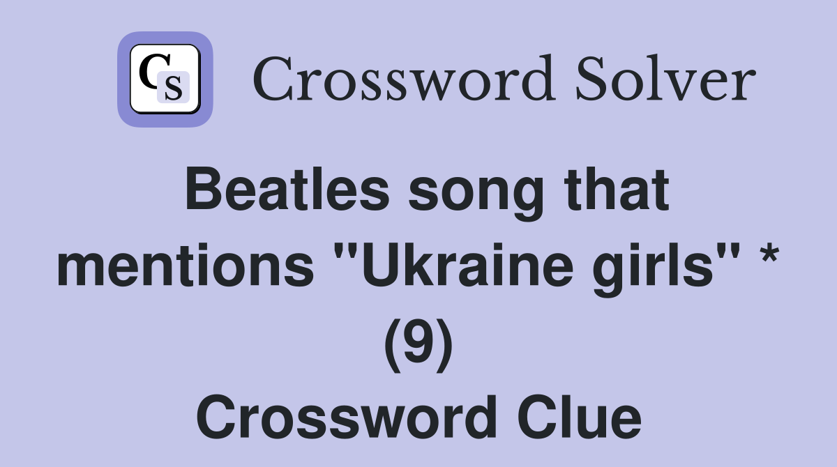 Beatles song that mentions "Ukraine girls" * (9) Crossword Clue