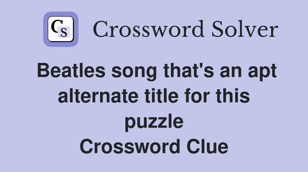 Beatles song that's an apt alternate title for this puzzle Crossword Clue