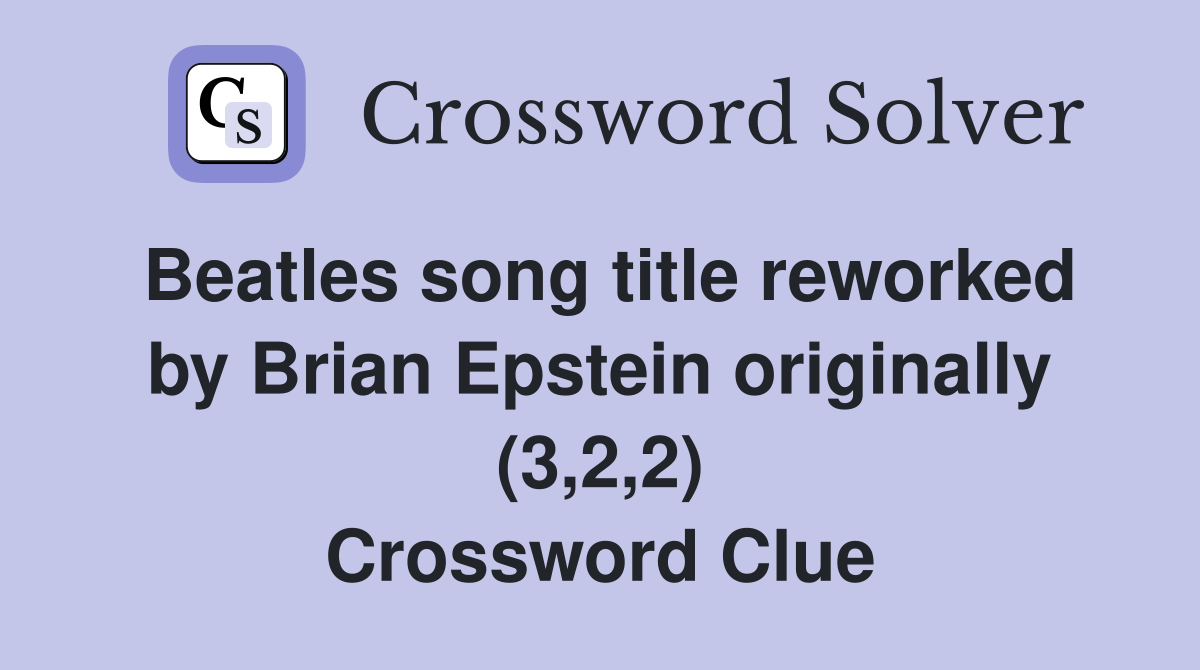 Beatles song title reworked by Brian Epstein originally (3,2,2) Crossword Clue