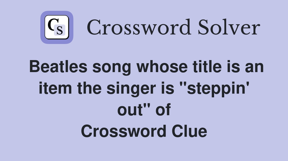 Beatles song whose title is an item the singer is "steppin' out" of Crossword Clue