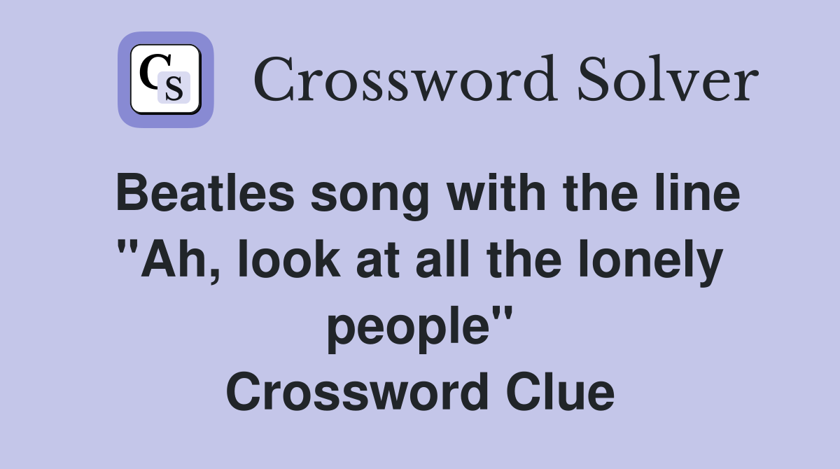 Beatles song with the line "Ah, look at all the lonely people" Crossword Clue