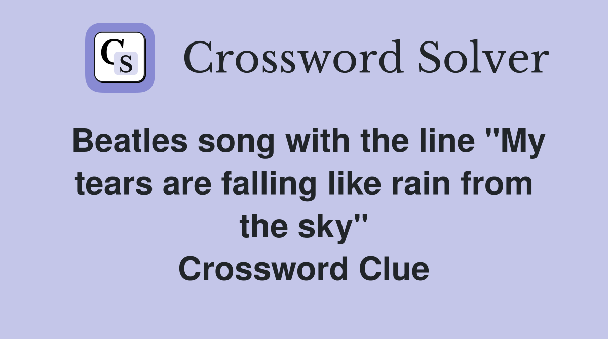Beatles song with the line "My tears are falling like rain from the sky" Crossword Clue