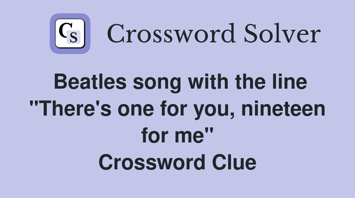 Beatles song with the line "There's one for you, nineteen for me" Crossword Clue