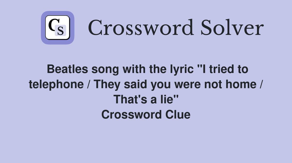 Beatles song with the lyric "I tried to telephone / They said you were not home / That's a lie" Crossword Clue