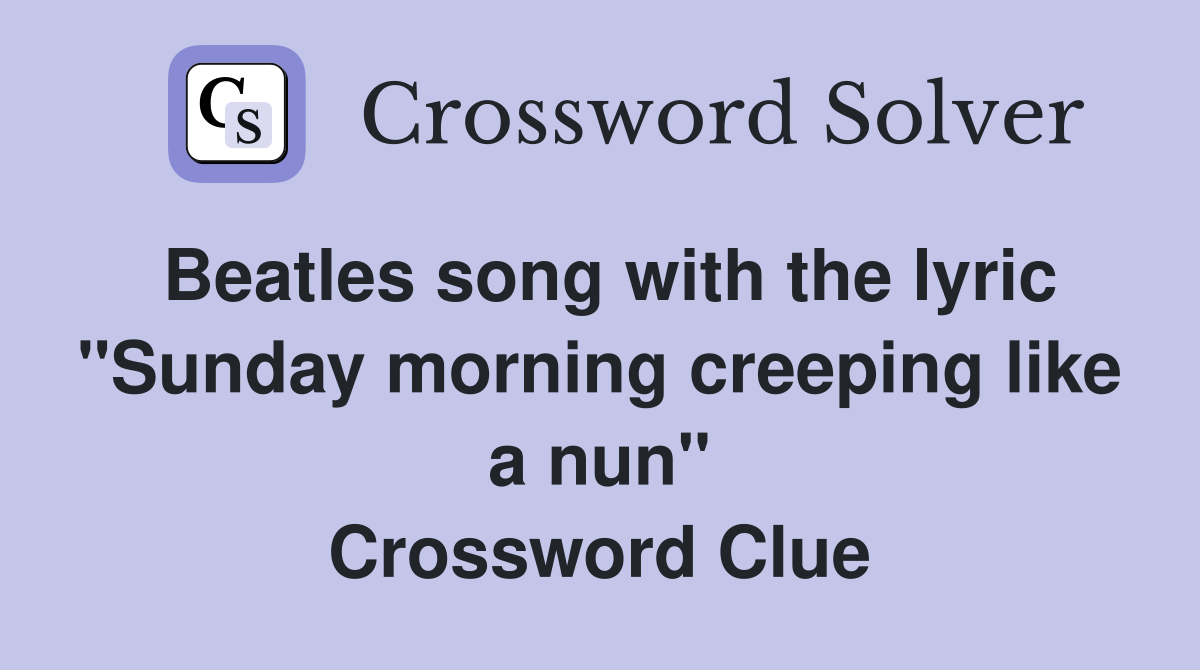 Beatles song with the lyric "Sunday morning creeping like a nun" Crossword Clue