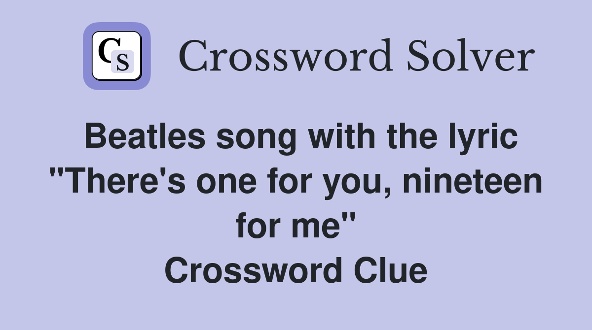 Beatles song with the lyric "There's one for you, nineteen for me" Crossword Clue
