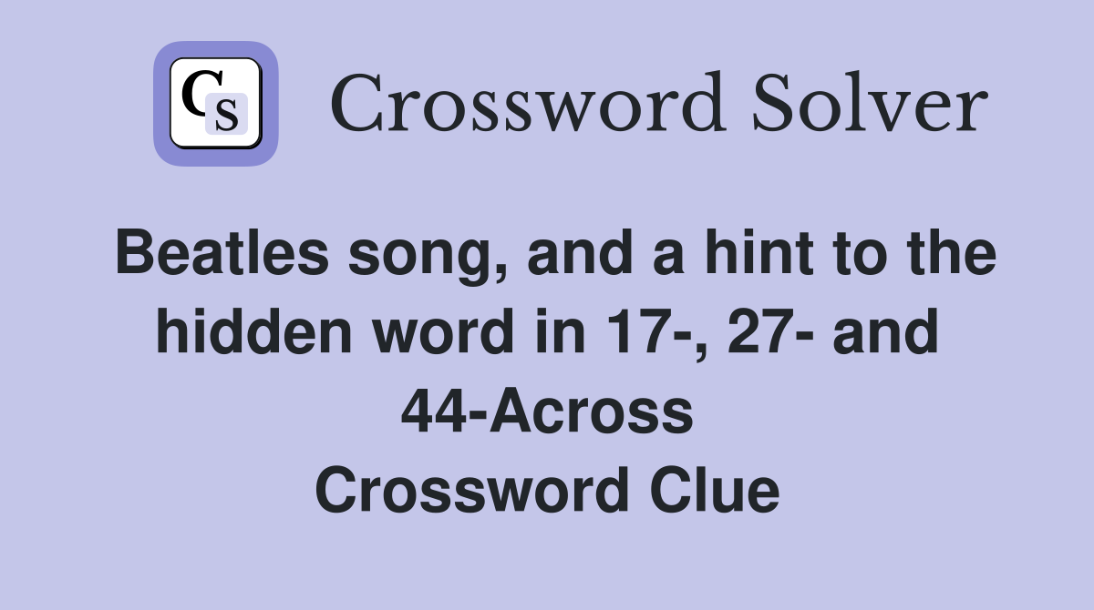 Beatles song, and a hint to the hidden word in 17-, 27- and 44-Across Crossword Clue