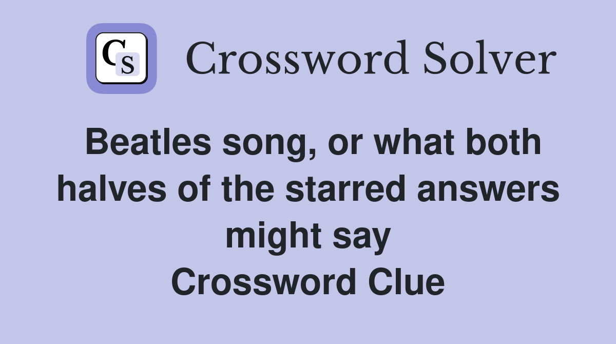 Beatles song, or what both halves of the starred answers might say Crossword Clue