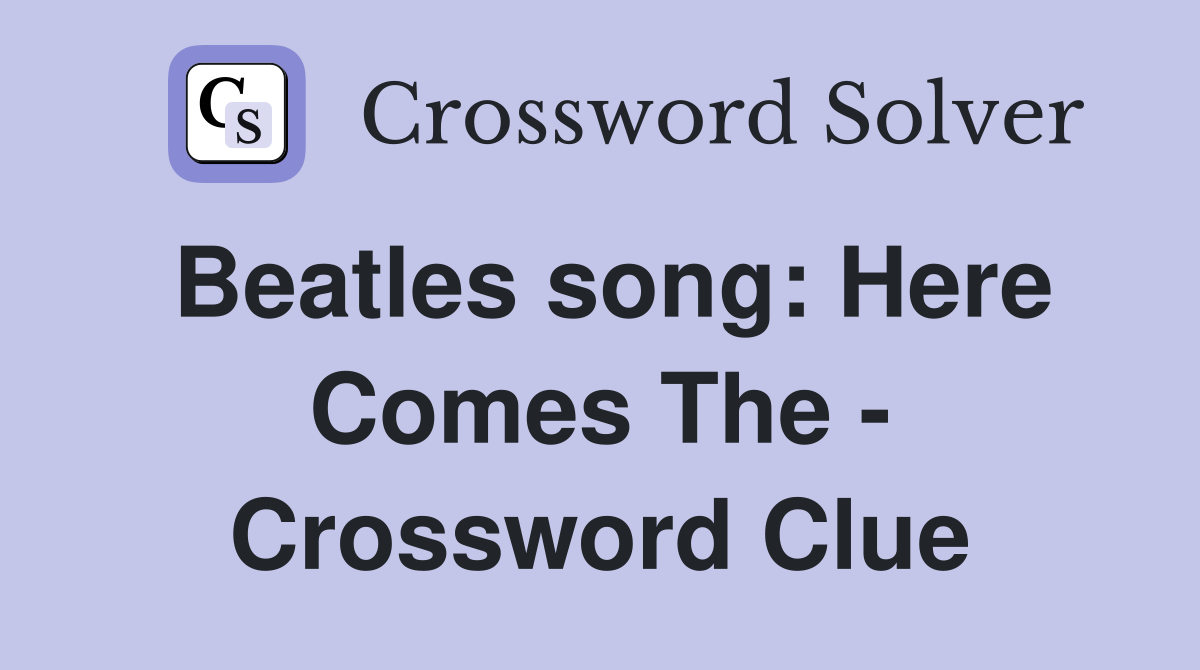 Beatles song: Here Comes The - Crossword Clue
