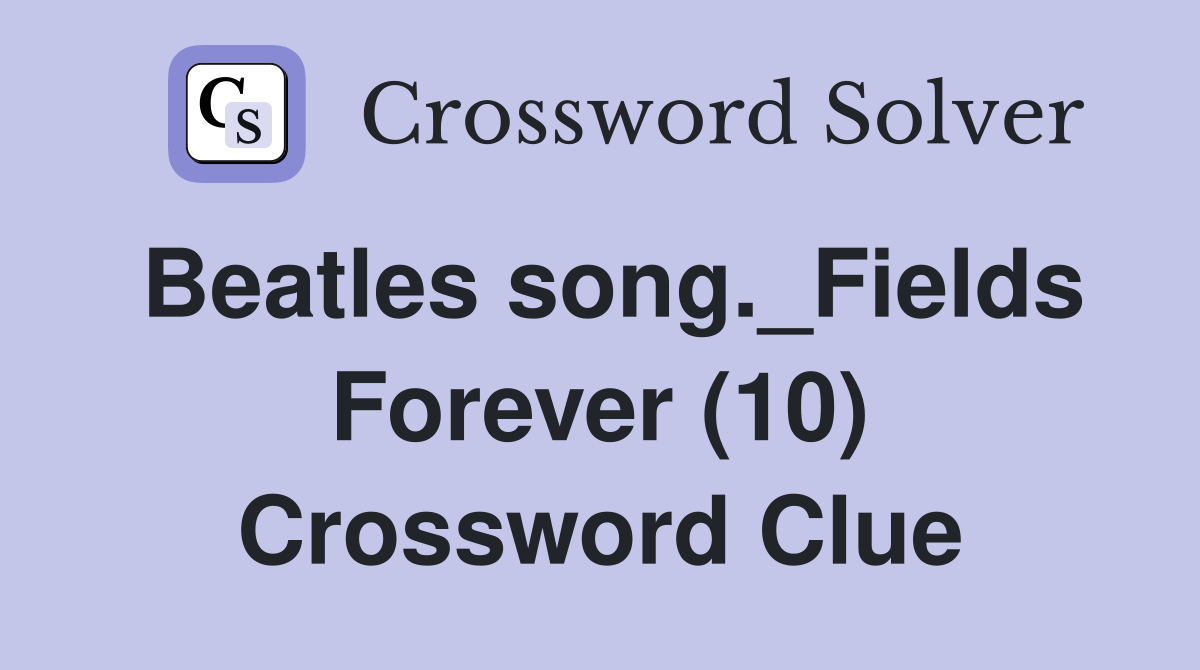 Beatles song._Fields Forever (10) Crossword Clue