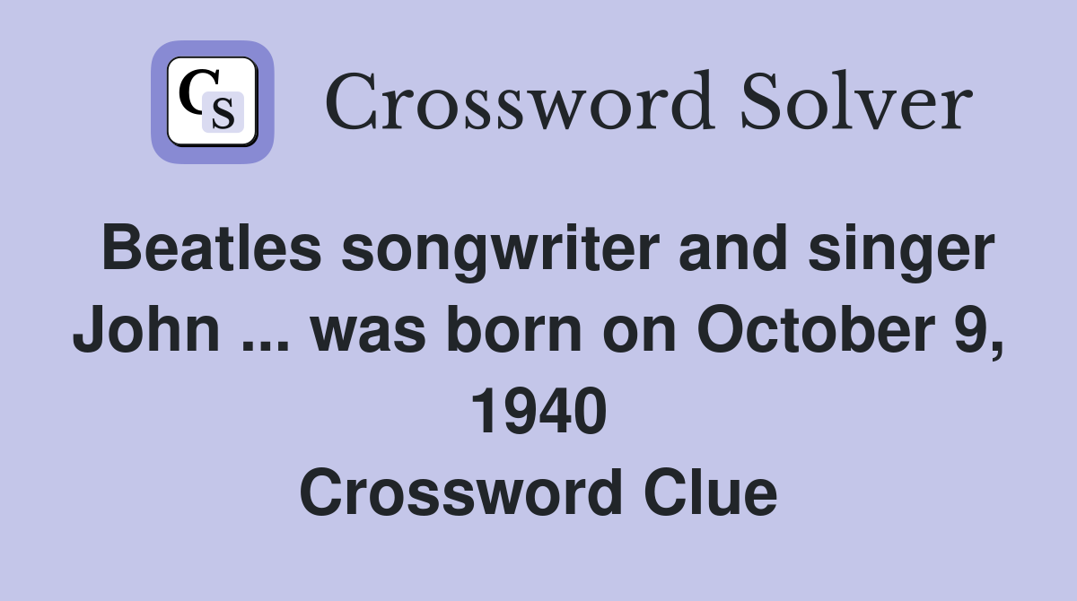 Beatles songwriter and singer John ... was born on October 9, 1940 Crossword Clue