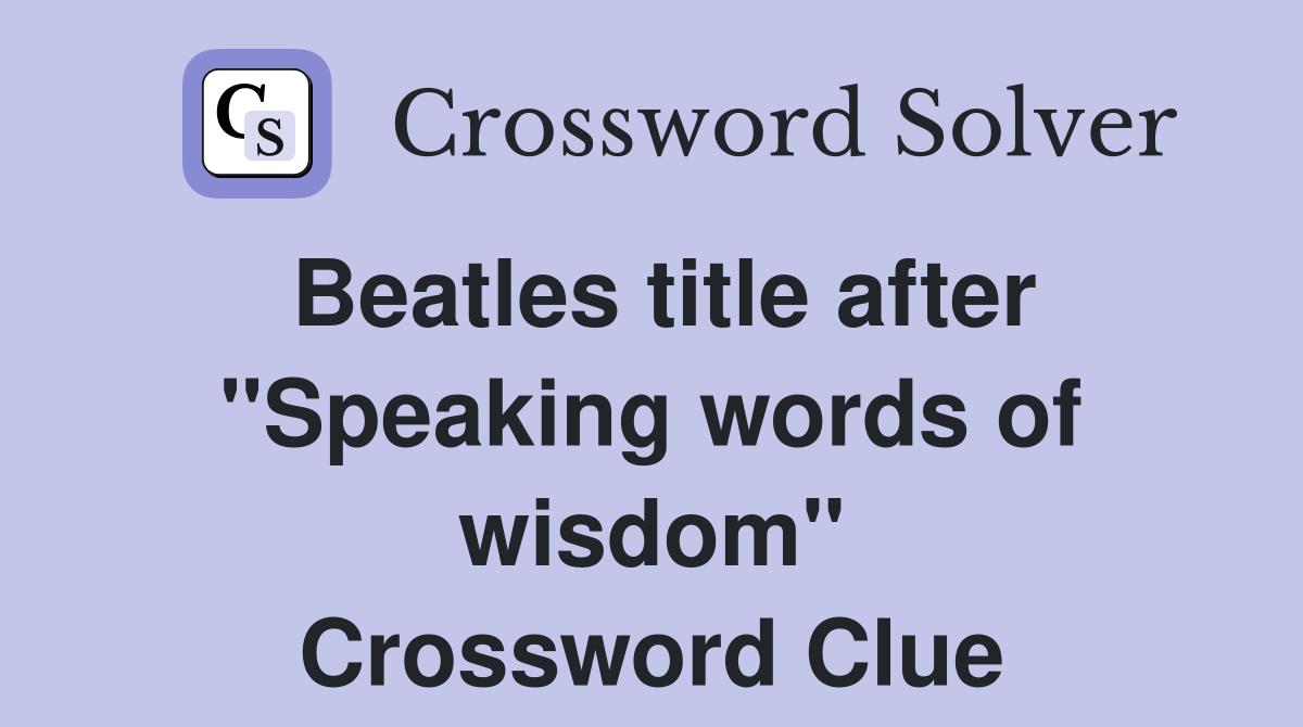 Beatles title after "Speaking words of wisdom" Crossword Clue